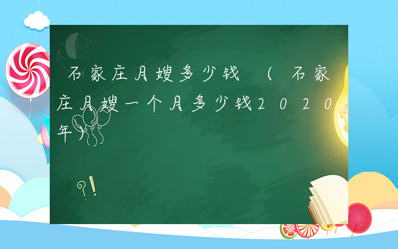 石家庄月嫂多少钱 (石家庄月嫂一个月多少钱2020年)